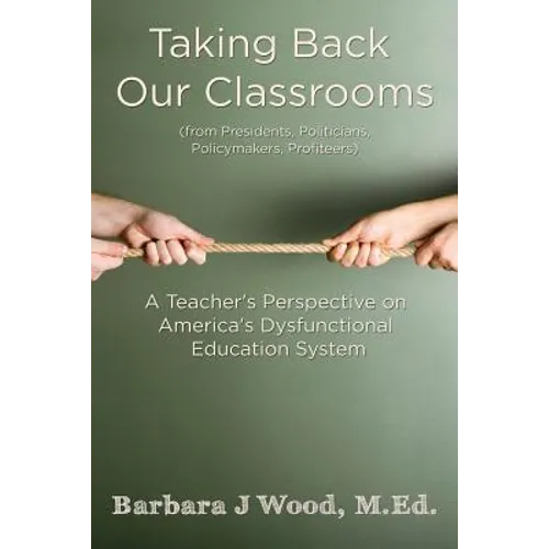 Taking Back Our Classrooms: A Teacher's Perspective on America's Dysfunctional Education System