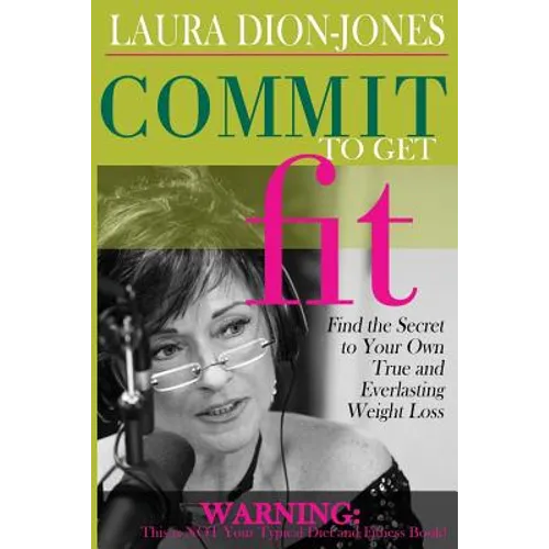 Commit To Get Fit: Find the Secret to Your Own True and Everlasting Weight Loss