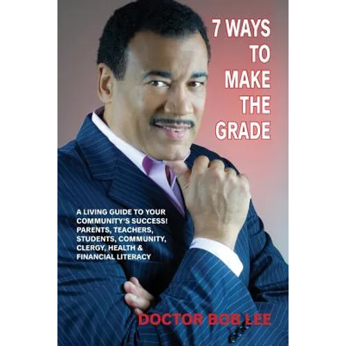 7 Ways to Make the Grade: A Living Guide to Your Community's Success: Parents, Teachers, Students, Community, Clergy, Health & Financial Literacy