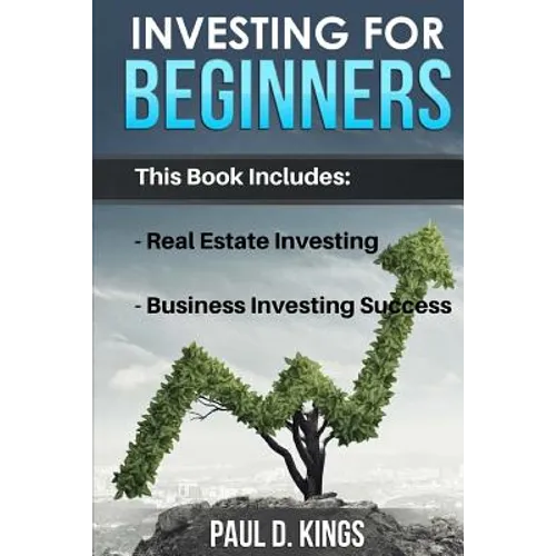 Investing for Beginners: This Book Includes - Real Estate Investing, Business Investing Success
