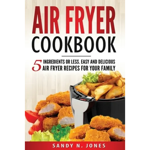 Air Fryer Cookbook: 5 Ingredients or Less. Easy and Delicious Air Fryer Recipes for Your Family