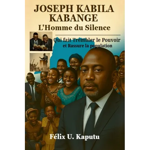 Joseph Kabila Kabange, L'Homme du Silence: Qui Fait Trembler Le Pouvoir ET Rassure La Nation