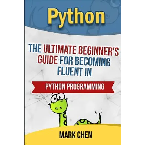 Python: The Ultimate Beginner's Guide for Becoming Fluent in Python Programming