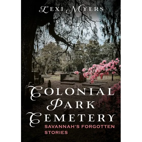 Colonial Park Cemetery: Savannah's Forgotten Stories