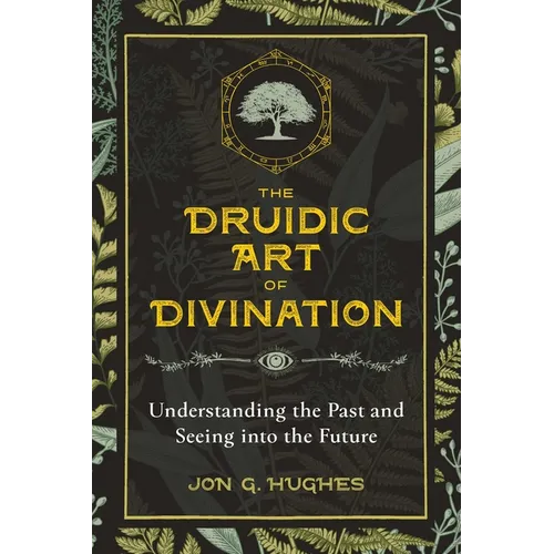 The Druidic Art of Divination: Understanding the Past and Seeing Into the Future