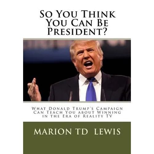 So You Think You Can Be President?: What Donald Trump's Campaign Can Teach You About Winning in the Era of Reality TV