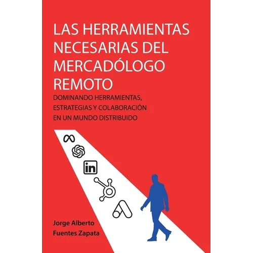 Las Herramientas Necesarias del Mercadólogo Remoto: Dominando Herramientas, Estrategias Y Colaboración En Un Mundo Distribuido