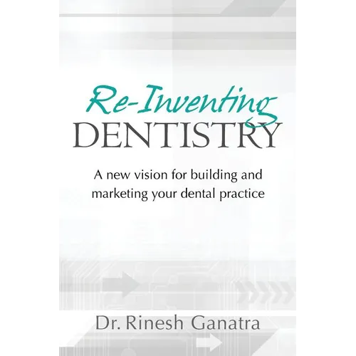 Re-Inventing Dentistry: A new vision for building and marketing your dental practice