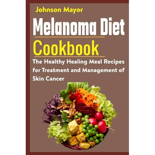 Melanoma Diet Cookbook: The Healthy Healing Meal Recipe for Treatment and Management of Skin Cancer