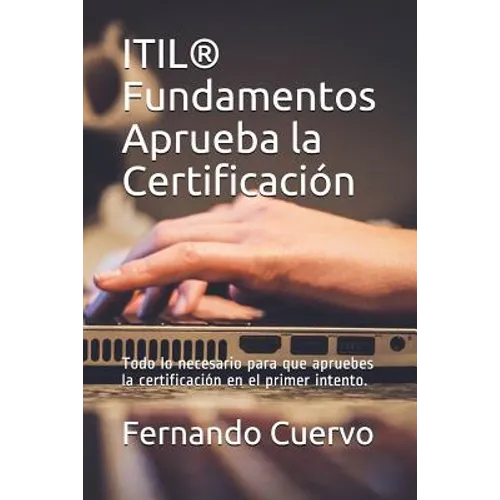 Itil(r) Fundamentos Aprueba La Certificación: Todo Lo Necesario Para Que Apruebes La Certificación En El Primer Intento.