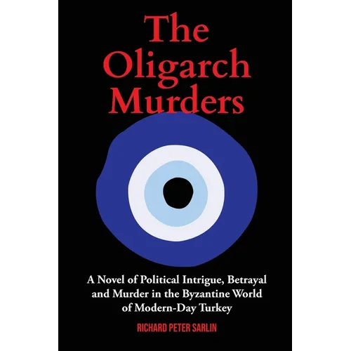 The Oligarch Murders: A Novel of Political Intrigue, Betrayal and Murder in the Byzantine World of Modern-Day Turkey