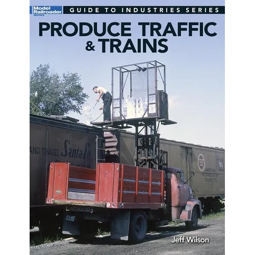 Produce Traffic & Trains: Model Railroaders Guide to Industries