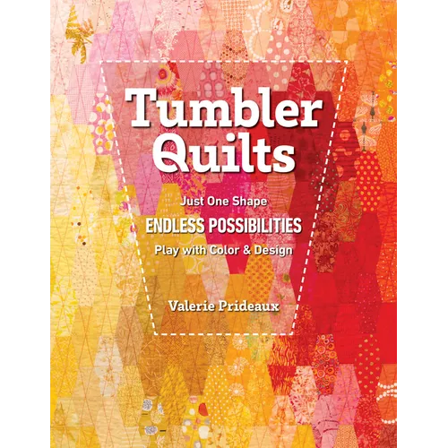 Tumbler Quilts: Just One Shape, Endless Possibilities, Play with Color & Design
