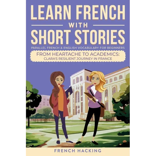 Learn French With Short Stories - Parallel French & English Vocabulary for Beginners. From Heartache to Academics: Clara's Resilient Journey in France