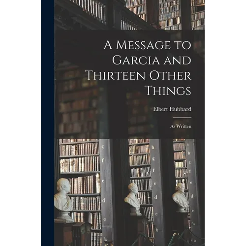 A Message to Garcia and Thirteen Other Things: As Written