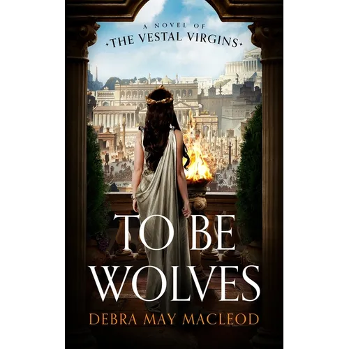 To Be Wolves: A Novel of the Vestal Virgins