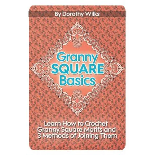 Granny Square Basics: Learn How to Crochet Granny Square Motifs and 3 Methods of Joining Them