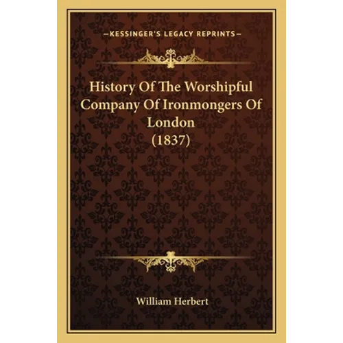 History Of The Worshipful Company Of Ironmongers Of London (1837)