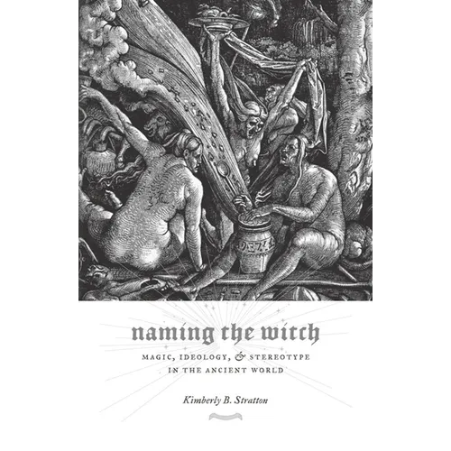 Naming the Witch: Magic, Ideology, and Stereotype in the Ancient World