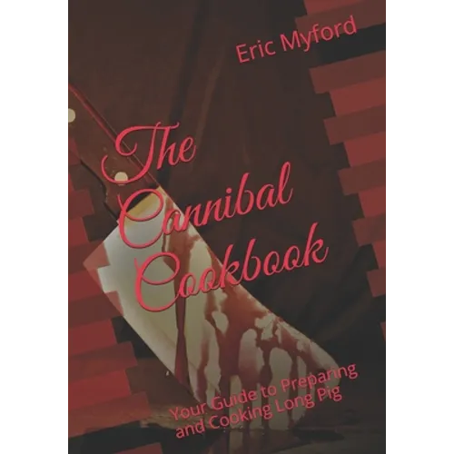 The Cannibal Cookbook: Your Guide to Preparing and Cooking Long Pig
