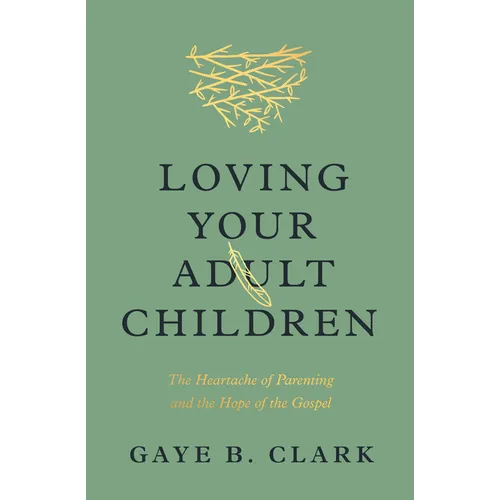 Loving Your Adult Children: The Heartache of Parenting and the Hope of the Gospel
