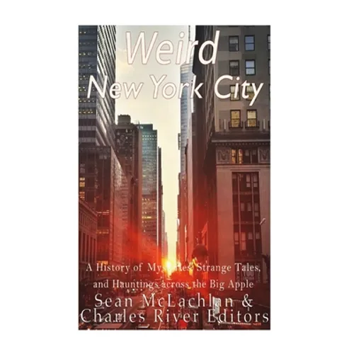 Weird New York City: A History of Mysteries, Strange Tales, and Hauntings across the Big Apple