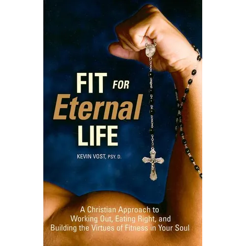 Fit for Eternal Life!: A Christian Approach to Working Out, Eating Right, and Building the Virtues of Fitness in Your Soul