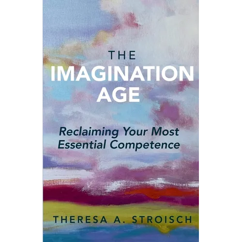 The Imagination Age: Reclaiming Your Most Essential Competence