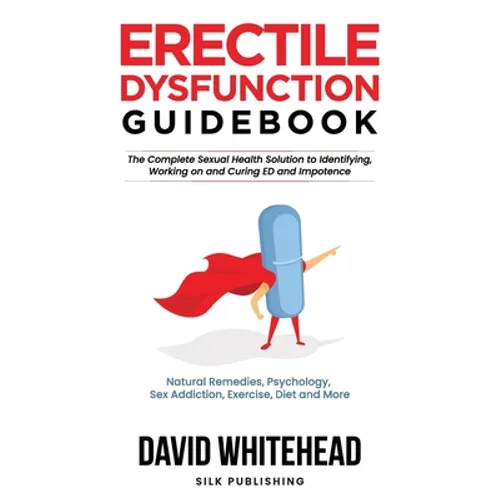 Erectile Dysfunction Guidebook: Natural Remedies, Psychology, Sex Addiction, Exercise, Diet and More