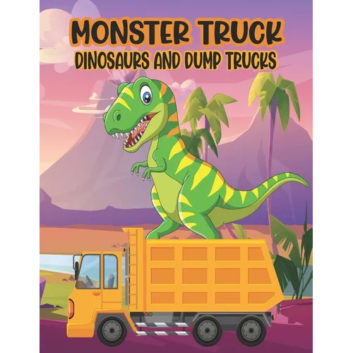 Monster Truck Dinosaurs And Dump Trucks Coloring Book: Amazing Coloring Book for Kids Filled with 50 Pages of Monster Trucks Cute and Fun 50 Pages Mon