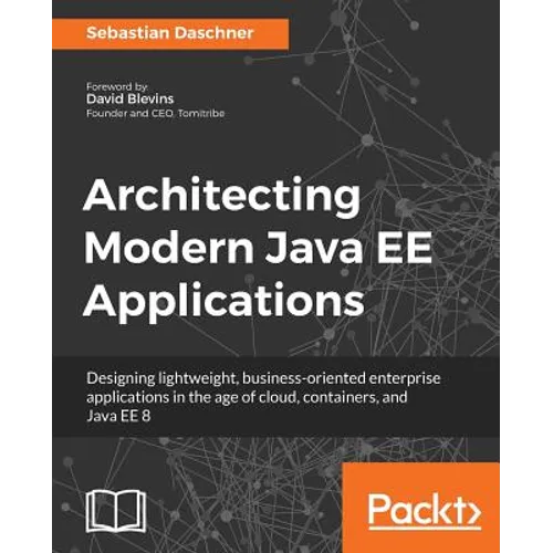 Architecting Modern Java EE Applications: Designing lightweight, business-oriented enterprise applications in the age of cloud, containers, and Java E
