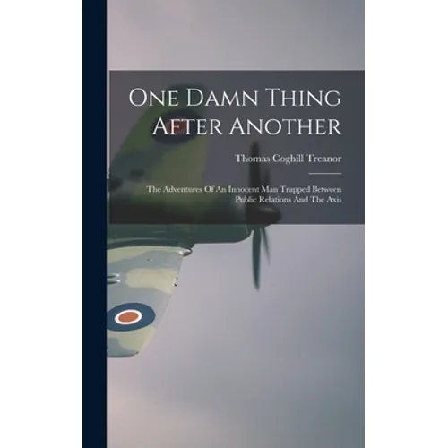 One Damn Thing After Another: The Adventures Of An Innocent Man Trapped Between Public Relations And The Axis