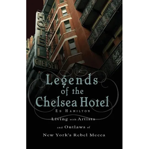Legends of the Chelsea Hotel: Living with the Artists and Outlaws of New York's Rebel Mecca
