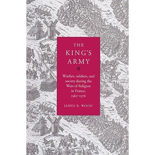 The King's Army: Warfare, Soldiers and Society During the Wars of Religion in France, 1562 76