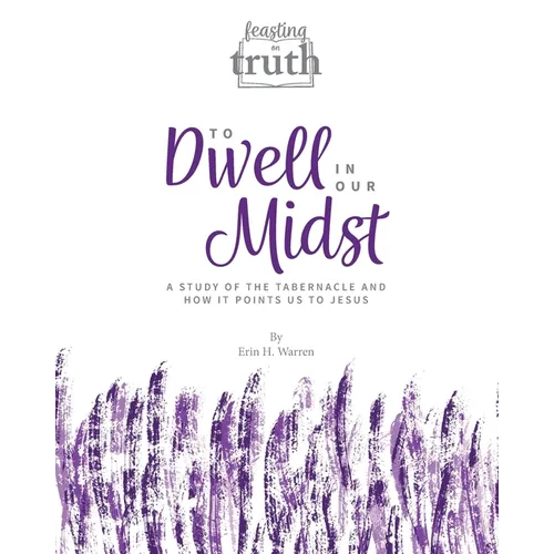 To Dwell in Our Midst: A Study of the Tabernacle and How It Points Us to Jesus (Feasting on Truth)