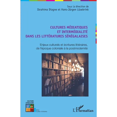 Cultures médiatiques et intermédialité dans les littératures sénégalaises: Enjeux culturels et écritures littéraires, de l'époque coloniale à la postm