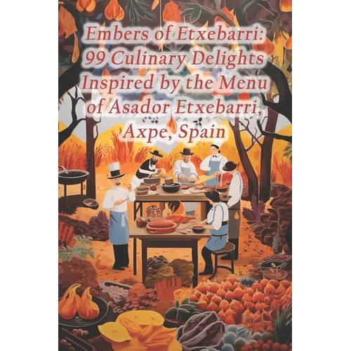 Embers of Etxebarri: 99 Culinary Delights Inspired by the Menu of Asador Etxebarri, Axpe, Spain