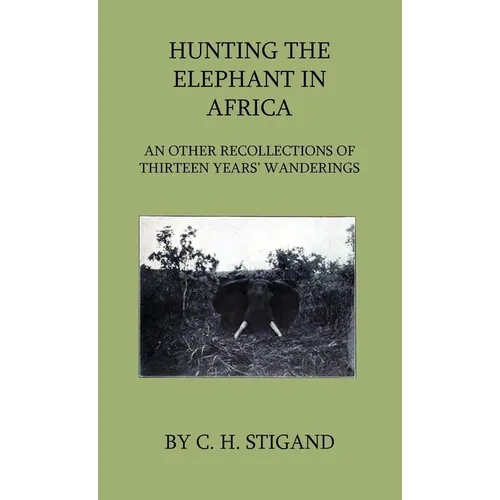 Hunting the Elephant in Africa and Other Recollections of Thirteen Years' Wanderings