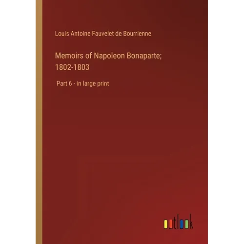 Memoirs of Napoleon Bonaparte; 1802-1803: Part 6 - in large print