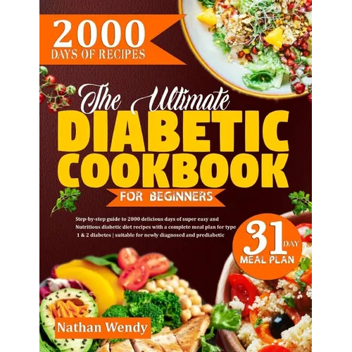 The Ultimate Diabetic Cookbook for Beginners: Step-By-Step Guide To 2000 Delicious Days Of Super Easy And Nutritious Diabetic Diet Recipes With A Comp