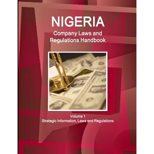 Nigeria Company Laws and Regulations Handbook Volume 1 Strategic Information, Laws and Regulations