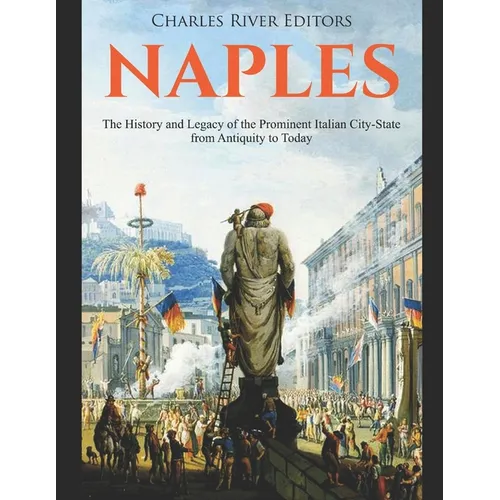 Naples: The History and Legacy of the Prominent Italian City-State from Antiquity to Today