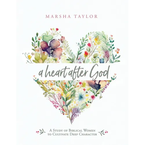 A Heart After God: A Study of Biblical Women to Cultivate Deep Character