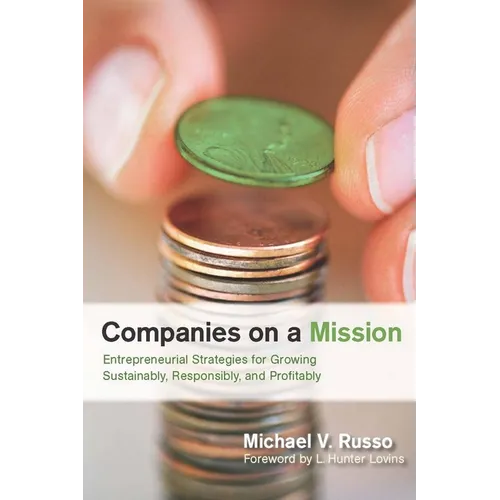 Companies on a Mission: Entrepreneurial Strategies for Growing Sustainably, Responsibly, and Profitably