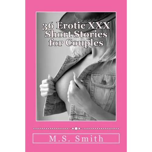 36 Erotic XXX Short Stories for Couples: Over 185,000 words of hot and steamy erotica as only M.S. Smith can write! Enjoy this all new collection of H