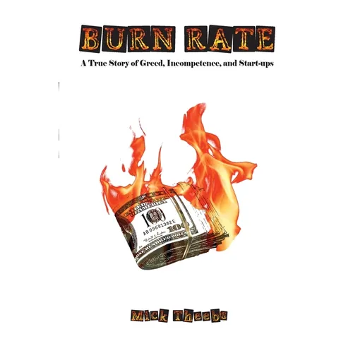 Burn Rate: A True Story of Greed, Incompetence, and Start-ups
