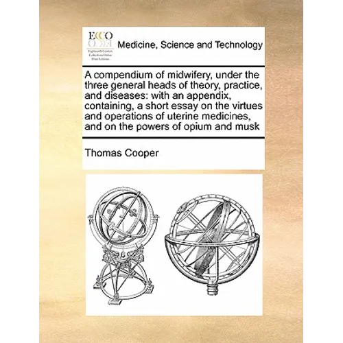 A Compendium of Midwifery, Under the Three General Heads of Theory, Practice, and Diseases: With an Appendix, Containing, a Short Essay on the Virtues