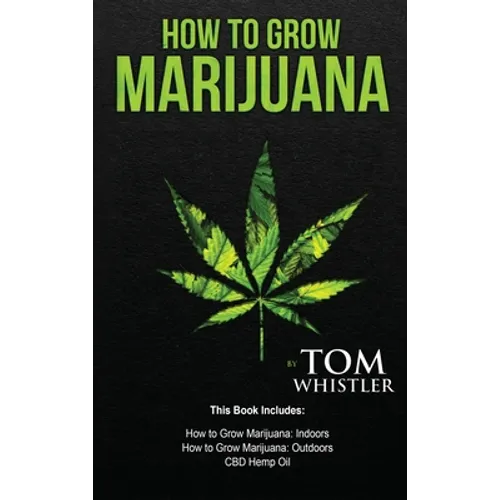 How to Grow Marijuana: 3 Manuscripts - How to Grow Marijuana Indoors, How to Grow Marijuana Outdoors, Beginner's Guide to CBD Hemp Oil