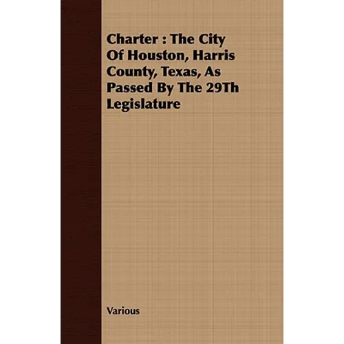 Charter: The City of Houston, Harris County, Texas, as Passed by the 29th Legislature