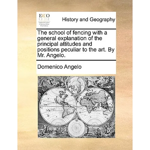 The School of Fencing with a General Explanation of the Principal Attitudes and Positions Peculiar to the Art. by Mr. Angelo.